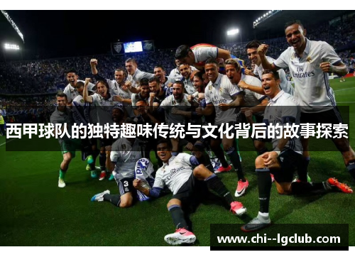 西甲球队的独特趣味传统与文化背后的故事探索