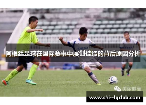 阿根廷足球在国际赛事中屡创佳绩的背后原因分析