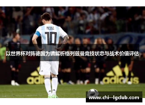 以世界杯对阵德国为镜解析格列兹曼竞技状态与战术价值评估