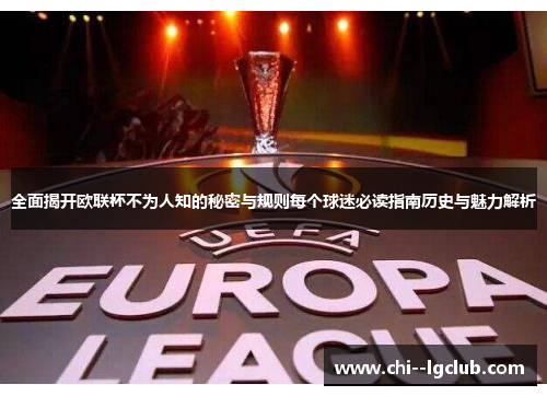 全面揭开欧联杯不为人知的秘密与规则每个球迷必读指南历史与魅力解析 全面揭开欧联杯不为人知的秘密与规则每个球迷必读指南历史与魅力解析