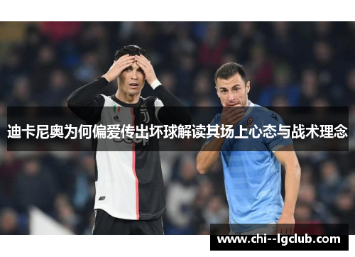 迪卡尼奥为何偏爱传出坏球解读其场上心态与战术理念 迪卡尼奥为何偏爱传出坏球解读其场上心态与战术理念