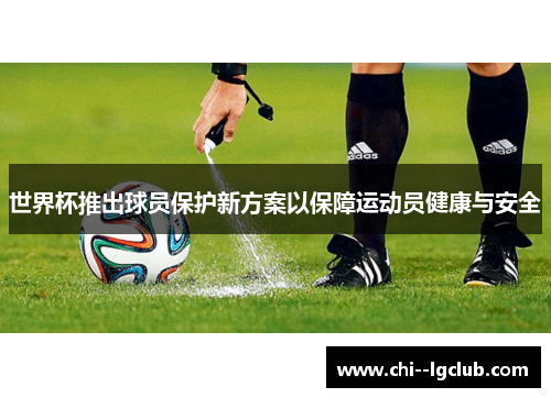 世界杯推出球员保护新方案以保障运动员健康与安全