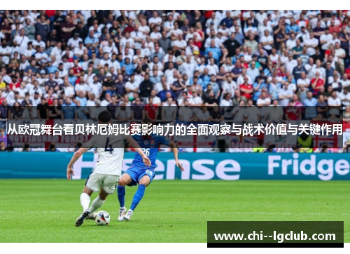 从欧冠舞台看贝林厄姆比赛影响力的全面观察与战术价值与关键作用 从欧冠舞台看贝林厄姆比赛影响力的全面观察与战术价值与关键作用