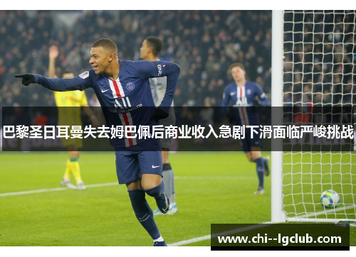 巴黎圣日耳曼失去姆巴佩后商业收入急剧下滑面临严峻挑战