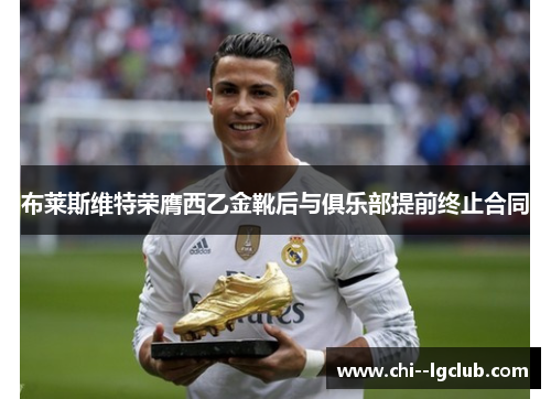 布莱斯维特荣膺西乙金靴后与俱乐部提前终止合同 布莱斯维特荣膺西乙金靴后与俱乐部提前终止合同