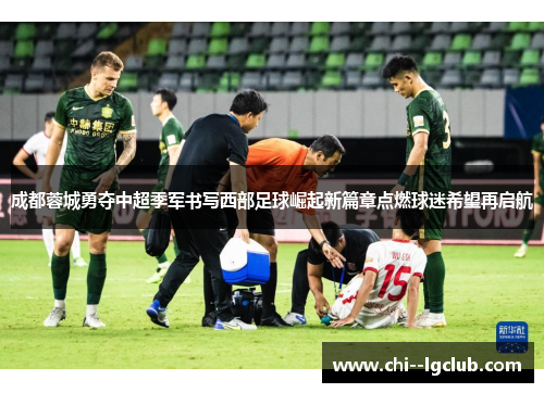 成都蓉城勇夺中超季军书写西部足球崛起新篇章点燃球迷希望再启航