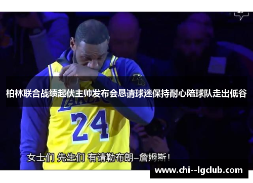 柏林联合战绩起伏主帅发布会恳请球迷保持耐心陪球队走出低谷