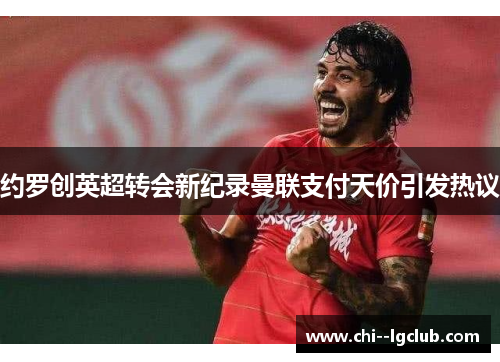 约罗创英超转会新纪录曼联支付天价引发热议